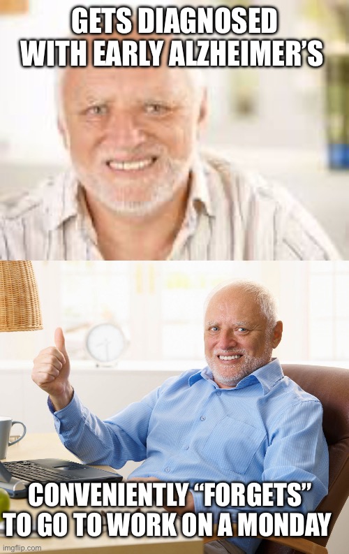 Milk it for all you can. | GETS DIAGNOSED WITH EARLY ALZHEIMER’S; CONVENIENTLY “FORGETS” TO GO TO WORK ON A MONDAY | image tagged in hidden pain harold,hide the pain harold,alzheimers,forget,work | made w/ Imgflip meme maker