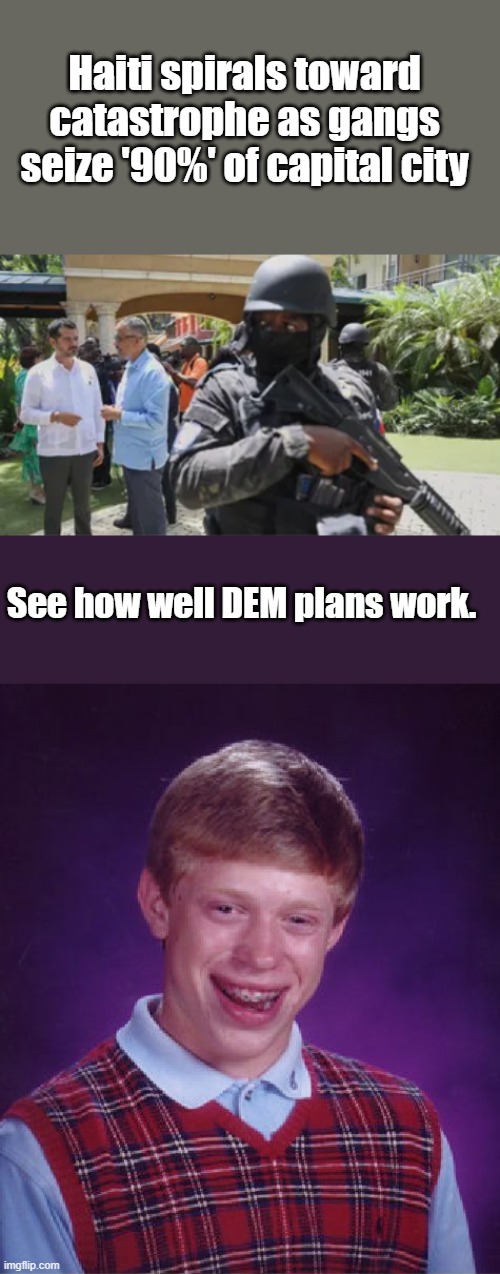 Coming to a DEM run city near you soon. | Haiti spirals toward catastrophe as gangs seize '90%' of capital city; See how well DEM plans work. | image tagged in memes,bad luck brian | made w/ Imgflip meme maker