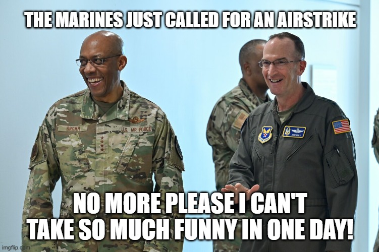 Airstrikes | THE MARINES JUST CALLED FOR AN AIRSTRIKE; NO MORE PLEASE I CAN'T TAKE SO MUCH FUNNY IN ONE DAY! | image tagged in memes,funny,military humor | made w/ Imgflip meme maker