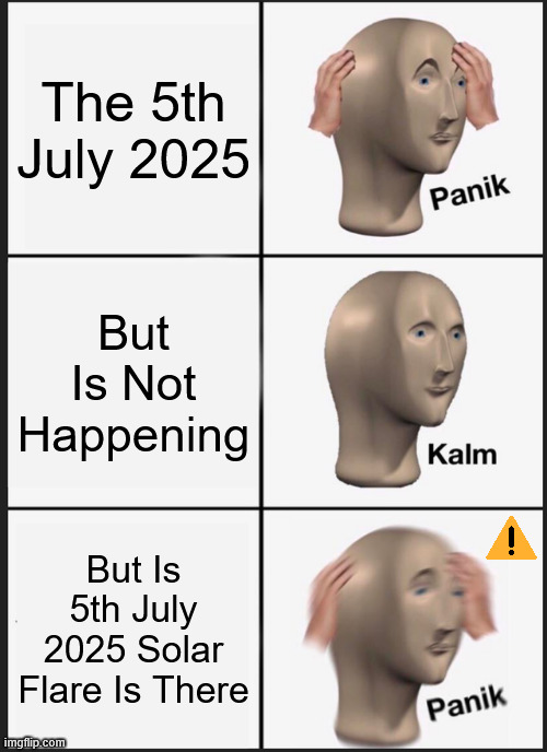 The 5th July 2025 Solar Flare Is Here | The 5th July 2025; But Is Not Happening; But Is 5th July 2025 Solar Flare Is There | image tagged in memes,panik kalm panik,funny,funny memes,solar flare,solar storm | made w/ Imgflip meme maker
