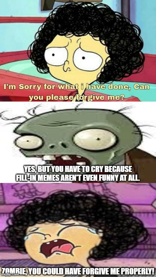 the zombies ruin a hate meme of jorel's brother. | YES, BUT YOU HAVE TO CRY BECAUSE FILL-IN MEMES AREN'T EVEN FUNNY AT ALL. ZOMBIE, YOU COULD HAVE FORGIVE ME PROPERLY! | image tagged in ruin this fill in meme 139,plants vs zombies,deviantart,apology,dies from cringe | made w/ Imgflip meme maker