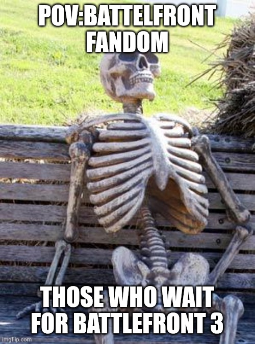 Waiting Skeleton | POV:BATTELFRONT FANDOM; THOSE WHO WAIT FOR BATTLEFRONT 3 | image tagged in memes,waiting skeleton | made w/ Imgflip meme maker