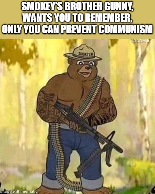 Smokey Gunny Prevents Communism | SMOKEY'S BROTHER GUNNY, WANTS YOU TO REMEMBER, ONLY YOU CAN PREVENT COMMUNISM | image tagged in communism,guns,gun,patriotic,patriot,smokey the bear | made w/ Imgflip meme maker