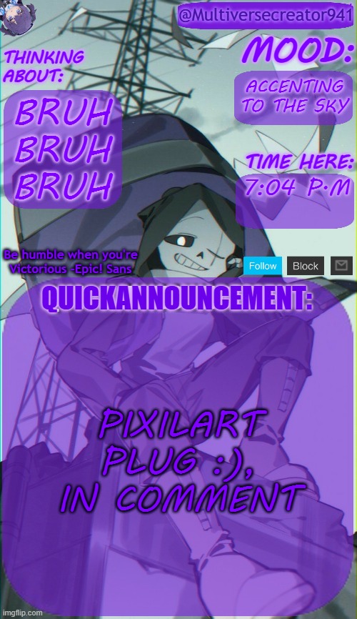 MC941's Quick Announcement Temp | ACCENTING TO THE SKY; BRUH
BRUH
BRUH; 7:04 P.M; PIXILART PLUG :), IN COMMENT | image tagged in mc941's quick announcement temp | made w/ Imgflip meme maker