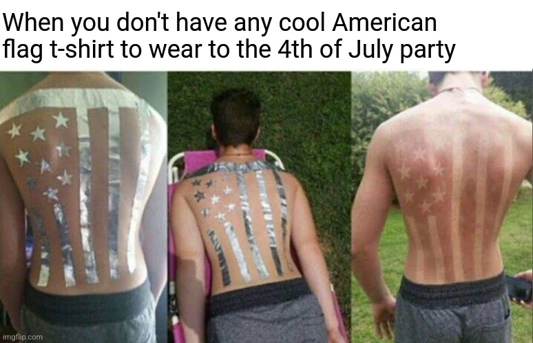 Flag tan | When you don't have any cool American flag t-shirt to wear to the 4th of July party | image tagged in american flag,suntan,independence day,fourth of july,party | made w/ Imgflip meme maker