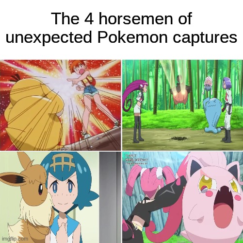 Gotta Catch em' All | The 4 horsemen of unexpected Pokemon captures | image tagged in the 4 horsemen of,memes,funny,pokemon,anime | made w/ Imgflip meme maker