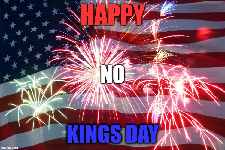 Happy No Kings Day! | HAPPY; NO; KINGS DAY | image tagged in 4th of july flag fireworks | made w/ Imgflip meme maker