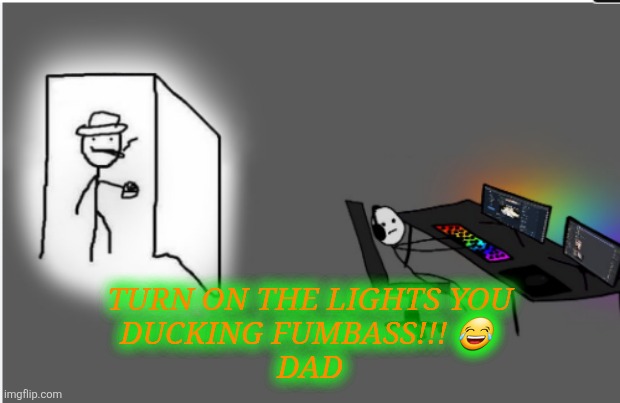 are ya wining son | TURN ON THE LIGHTS YOU
DUCKING FUMBASS!!! 😂 
DAD | image tagged in are ya wining son | made w/ Imgflip meme maker