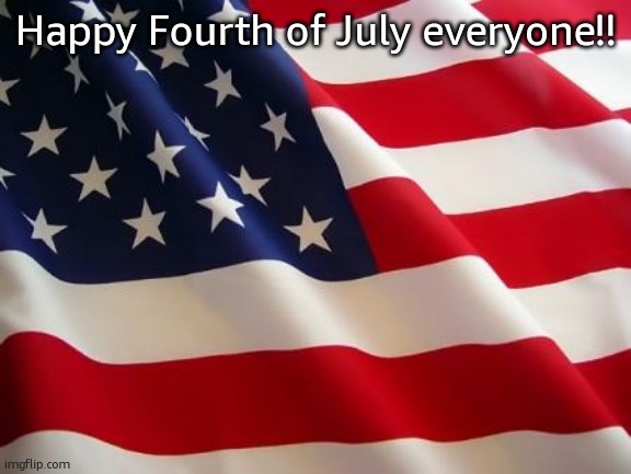 American flag | Happy Fourth of July everyone!! | image tagged in american flag | made w/ Imgflip meme maker