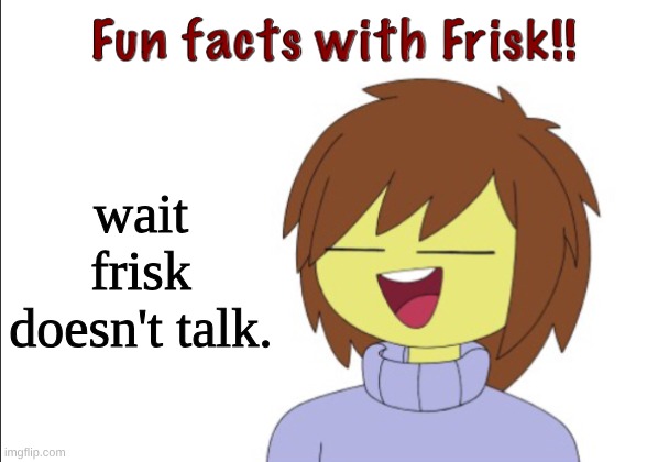 fun facts with frisk !!! | wait frisk doesn't talk. | image tagged in fun facts with frisk | made w/ Imgflip meme maker