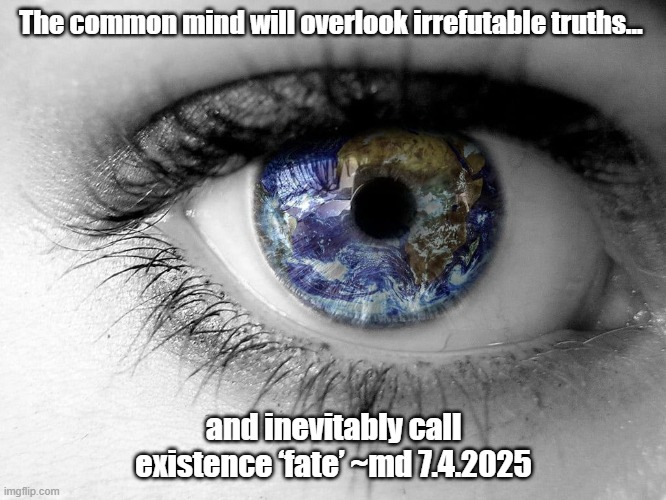 Transcend the Common Mind... | The common mind will overlook irrefutable truths…; and inevitably call existence ‘fate’ ~md 7.4.2025 | image tagged in open one's eye | made w/ Imgflip meme maker