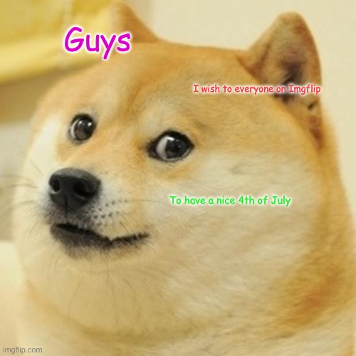 Happy 4th of July! | Guys; I wish to everyone on Imgflip; To have a nice 4th of July | image tagged in memes,doge,4th of july,july 4th,independence day | made w/ Imgflip meme maker