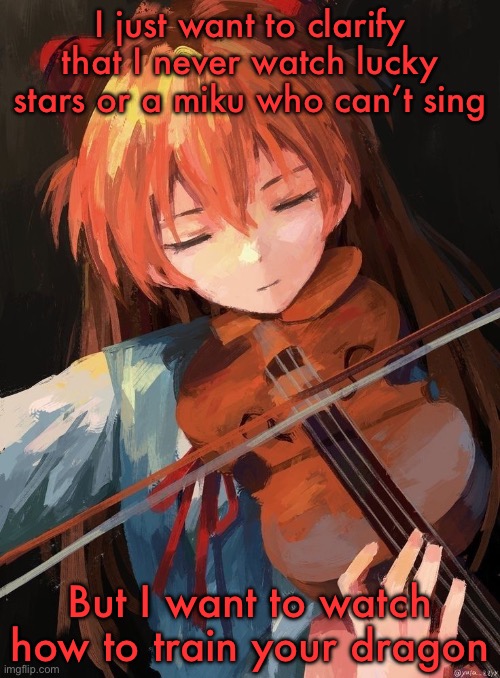 Asuka Langley | I just want to clarify that I never watch lucky stars or a miku who can’t sing; But I want to watch how to train your dragon | image tagged in asuka langley | made w/ Imgflip meme maker