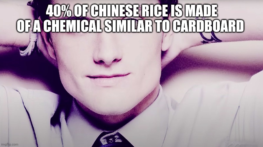 Josh hutcherson whistle | 40% OF CHINESE RICE IS MADE OF A CHEMICAL SIMILAR TO CARDBOARD | image tagged in josh hutcherson whistle | made w/ Imgflip meme maker
