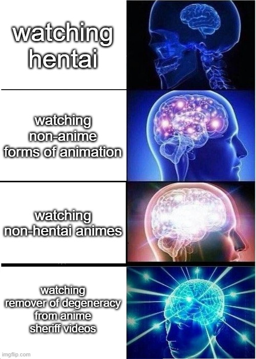 Expanding Brain | watching hentai; watching non-anime forms of animation; watching non-hentai animes; watching remover of degeneracy from anime sheriff videos | image tagged in memes,expanding brain | made w/ Imgflip meme maker