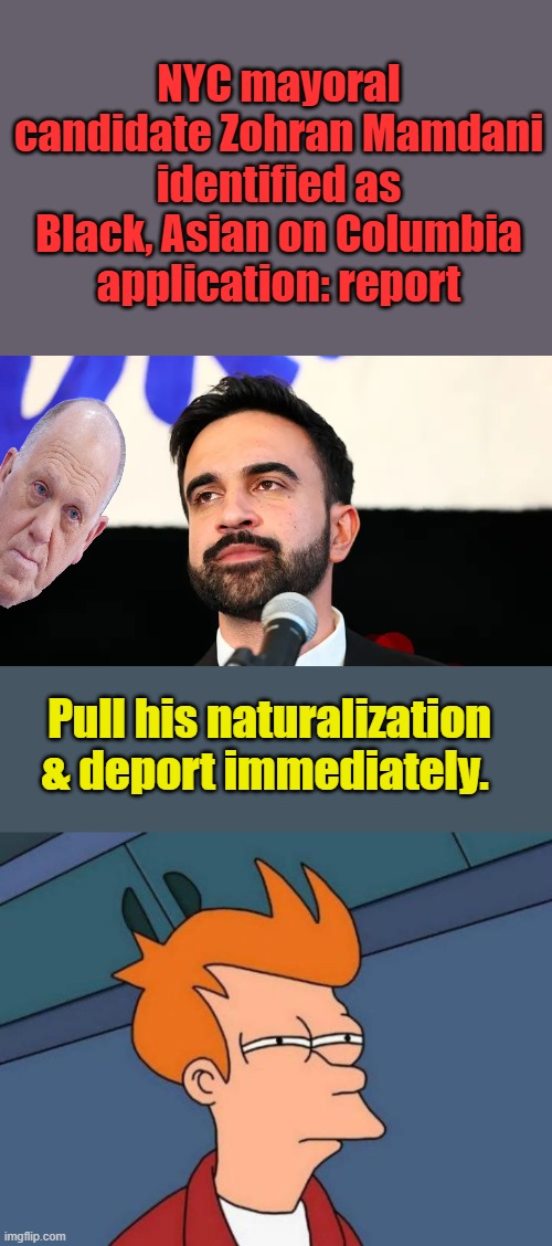 Do it TOM, did he pay his student loans back ? | NYC mayoral candidate Zohran Mamdani identified as Black, Asian on Columbia application: report; Pull his naturalization & deport immediately. | image tagged in memes,futurama fry | made w/ Imgflip meme maker