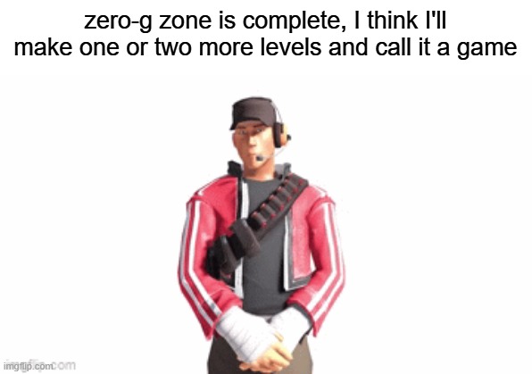 taking ideas | zero-g zone is complete, I think I'll make one or two more levels and call it a game | image tagged in scout drip | made w/ Imgflip meme maker