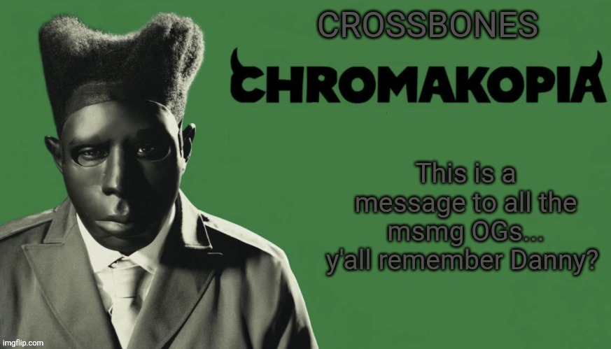 Oh boy cuz I sure do | This is a message to all the msmg OGs... y'all remember Danny? | image tagged in crossbones chromakopia temp | made w/ Imgflip meme maker