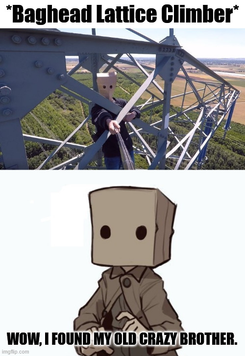 The old Brother of Mono | *Baghead Lattice Climber*; WOW, I FOUND MY OLD CRAZY BROTHER. | image tagged in borntoclimbtowers,little nightmares,lattice climbing,mono,creepypasta,climber | made w/ Imgflip meme maker