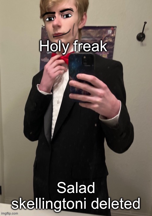 I’m always offline when someone interesting leaves | Holy freak; Salad skellingtoni deleted | image tagged in virian man face 4 | made w/ Imgflip meme maker