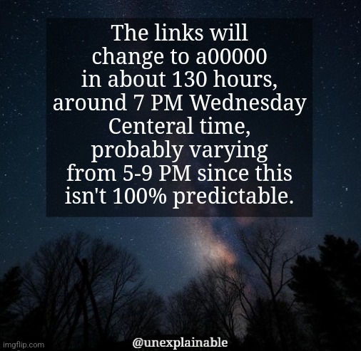 I'm quite positive that it's gonna occur during Wednesday (central time), or at least close. | The links will change to a00000 in about 130 hours, around 7 PM Wednesday Centeral time, probably varying from 5-9 PM since this isn't 100% predictable. | image tagged in it's simply unexplainable | made w/ Imgflip meme maker