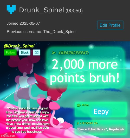 Is it just me, or is my popularity returning back to the glory days? | 2,000 more points bruh! Eepy; “Dance Robot Dance”, NayutalieN | image tagged in drunk_spinel announcement template by interactionsystem | made w/ Imgflip meme maker