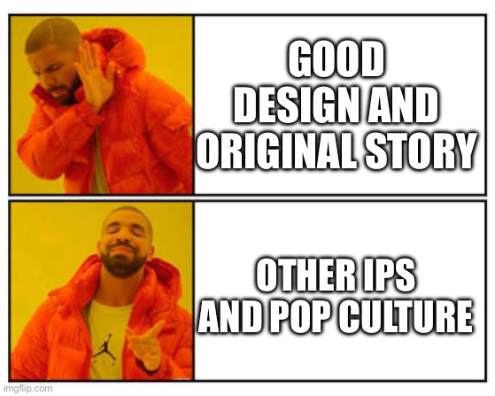 No - Yes | GOOD DESIGN AND ORIGINAL STORY; OTHER IPS AND POP CULTURE | image tagged in no - yes | made w/ Imgflip meme maker