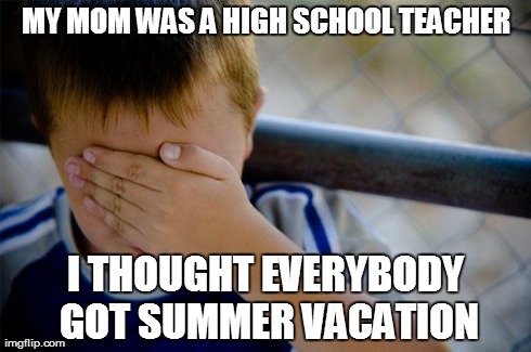Confession Kid Meme | MY MOM WAS A HIGH SCHOOL TEACHER I THOUGHT EVERYBODY GOT SUMMER VACATION | image tagged in memes,confession kid,AdviceAnimals | made w/ Imgflip meme maker