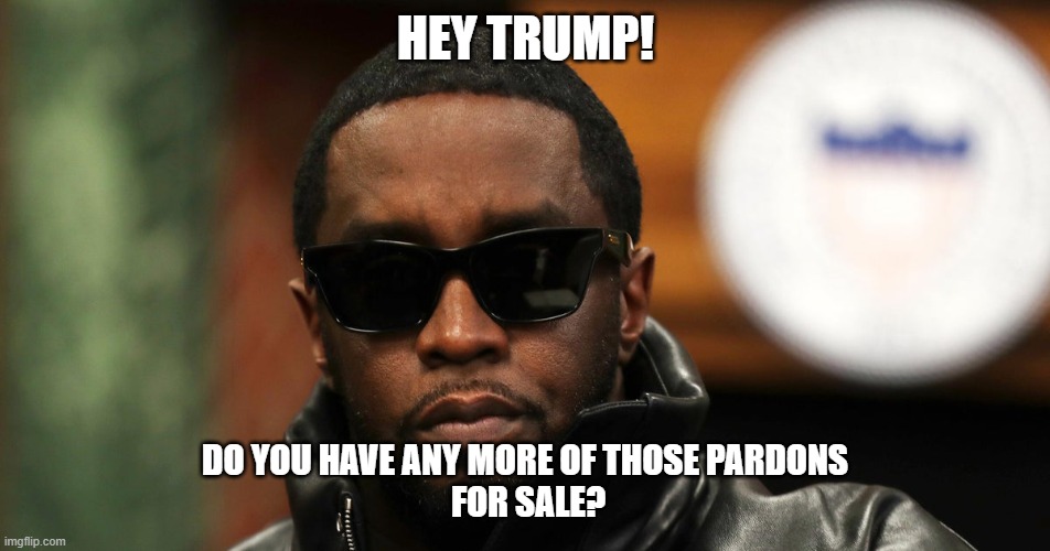 HEY TRUMP! DO YOU HAVE ANY MORE OF THOSE PARDONS
 FOR SALE? | image tagged in p diddy | made w/ Imgflip meme maker