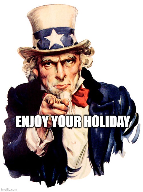 Uncle Sam announcement | ENJOY YOUR HOLIDAY | image tagged in i need you,fourth of july,meme | made w/ Imgflip meme maker