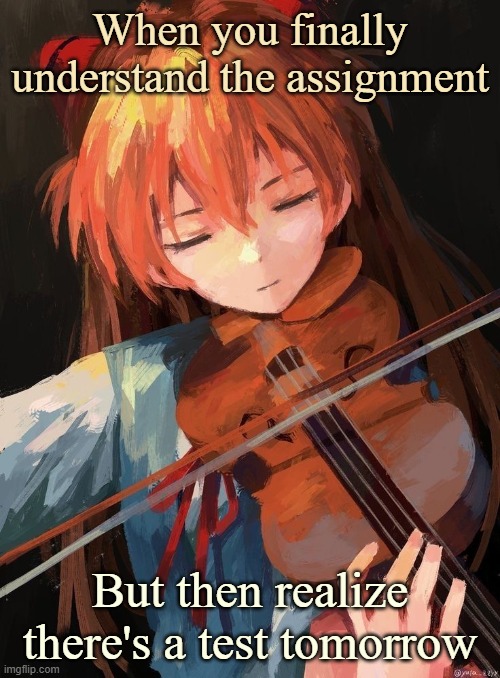 Asuka Langley | When you finally understand the assignment; But then realize there's a test tomorrow | image tagged in asuka langley | made w/ Imgflip meme maker