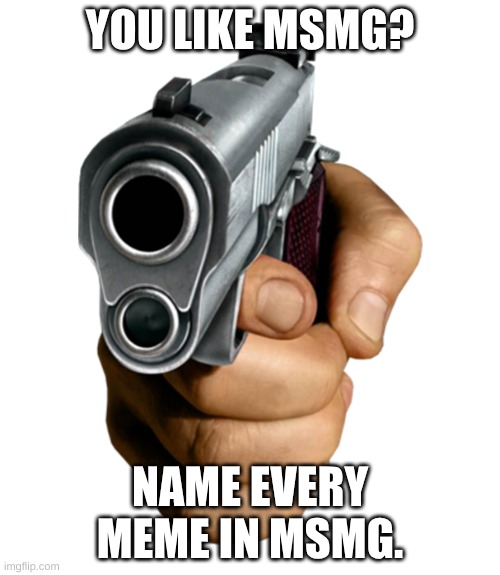 Or you could give me 10 different Bowser fart links | YOU LIKE MSMG? NAME EVERY MEME IN MSMG. | image tagged in pointing gun | made w/ Imgflip meme maker