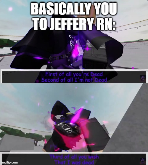 Epic! Sans First of all you're dead | BASICALLY YOU TO JEFFERY RN: | image tagged in epic sans first of all you're dead | made w/ Imgflip meme maker