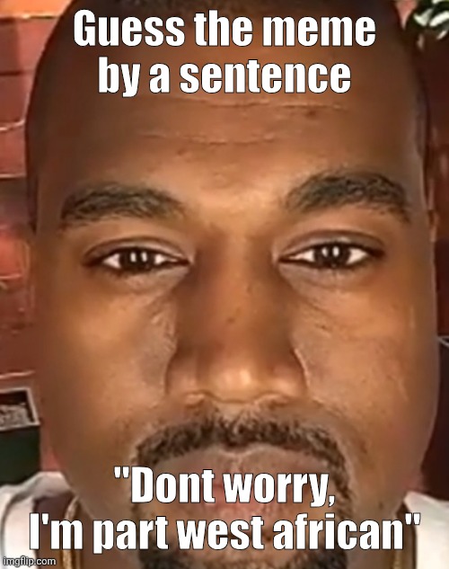 Kanye West Stare | Guess the meme by a sentence; "Dont worry, I'm part west african" | image tagged in kanye west stare | made w/ Imgflip meme maker