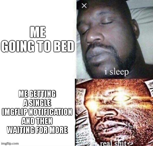 has happened to me 3 nights in a row and tonights the 4th time in a row | ME GOING TO BED; ME GETTING A SINGLE IMGFLIP NOTIFICATION AND THEN WAITING FOR MORE | image tagged in i sleep real shit | made w/ Imgflip meme maker