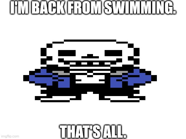 I'M BACK FROM SWIMMING. THAT'S ALL. | made w/ Imgflip meme maker