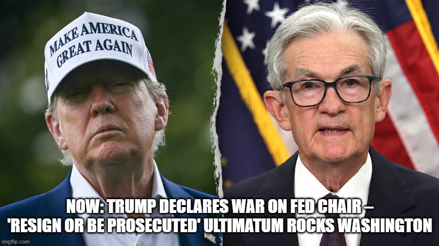 Now: Trump DECLARES WAR on Fed Chair – 'Resign or Be PROSECUTED' Ultimatum Rocks Washington (Video)