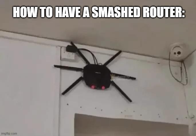 Why does the router keep getting broken to bits? | HOW TO HAVE A SMASHED ROUTER: | image tagged in tech support,network,computers,computers/electronics,wifi | made w/ Imgflip meme maker