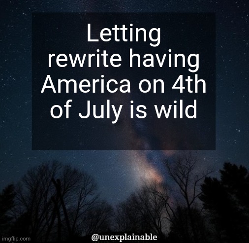 It's simply unexplainable. | Letting rewrite having America on 4th of July is wild | image tagged in it's simply unexplainable | made w/ Imgflip meme maker