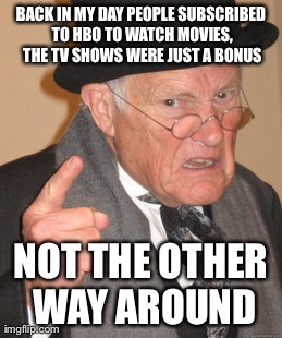 Back In My Day | BACK IN MY DAY PEOPLE SUBSCRIBED TO HBO TO WATCH MOVIES, THE TV SHOWS WERE JUST A BONUS NOT THE OTHER WAY AROUND | image tagged in memes,back in my day | made w/ Imgflip meme maker