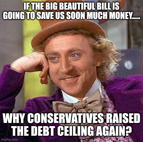 Trumpflation is coming | IF THE BIG BEAUTIFUL BILL IS GOING TO SAVE US SOON MUCH MONEY..... WHY CONSERVATIVES RAISED THE DEBT CEILING AGAIN? | image tagged in maga,conservatives,nevertrump,stock market,donald trump,trump | made w/ Imgflip meme maker