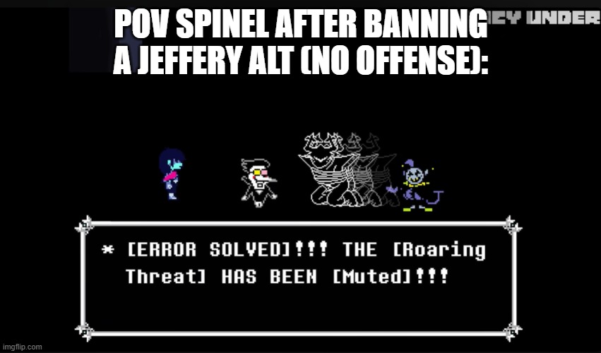 (Real bruh. -Spinel) (lollollol -MC941) (:3 -Spinel) (Nn -MC941) | POV SPINEL AFTER BANNING A JEFFERY ALT (NO OFFENSE): | image tagged in spamton and jevil error solved | made w/ Imgflip meme maker