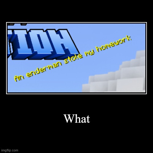 What | | image tagged in funny,demotivationals | made w/ Imgflip demotivational maker