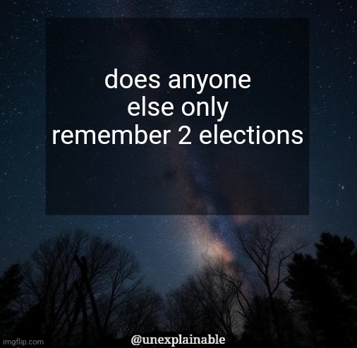 I was probably 6 or smt during the 2016 election | does anyone else only remember 2 elections | image tagged in it's simply unexplainable | made w/ Imgflip meme maker