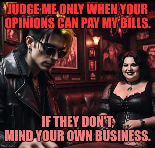 Life | JUDGE ME ONLY WHEN YOUR OPINIONS CAN PAY MY BILLS. IF THEY DON'T, MIND YOUR OWN BUSINESS. | image tagged in life lessons | made w/ Imgflip meme maker