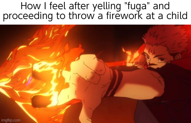 4th of July core | How I feel after yelling "fuga" and proceeding to throw a firework at a child | image tagged in fuga,4th of july,jjk | made w/ Imgflip meme maker