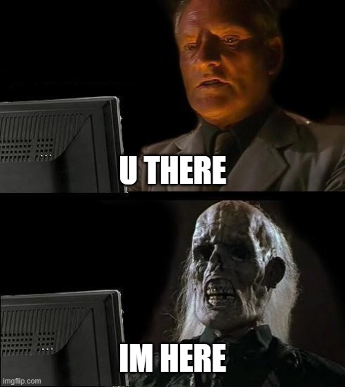 U there forever | U THERE; IM HERE | image tagged in memes,i'll just wait here | made w/ Imgflip meme maker