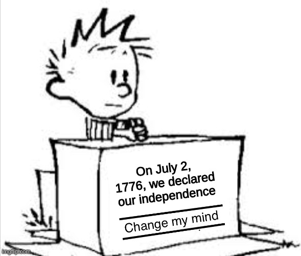 July 2, 1776 | On July 2, 1776, we declared our independence | image tagged in change my mind calvin | made w/ Imgflip meme maker