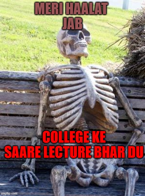 Waiting Skeleton | MERI HAALAT 

JAB; COLLEGE KE SAARE LECTURE BHAR DU | image tagged in memes,waiting skeleton | made w/ Imgflip meme maker