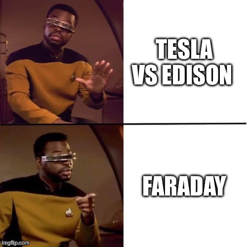 Tesla vs Edison, no. Faraday, yes. | TESLA VS EDISON; FARADAY | image tagged in geordi drake | made w/ Imgflip meme maker